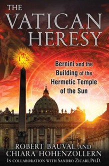 The Vatican Heresy: Bernini and the Building of the Hermetic Temple of the Sun - Robert Bauval, Chiara Hohenzollern, Sandro Zicari Ph.D.