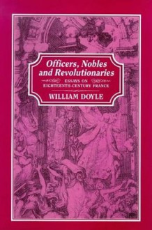 Officers, Nobles and Revolutionaries: Essays On Eighteenth-Century France - William Doyle