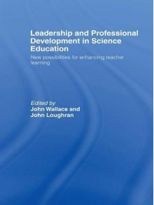 Leadership and Professional Development in Science Education: New Possibilities for Enhancing Teacher Learning - John Wallace, John Loughran