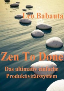 Zen To Done (Das ultimativ einfache Produktivitätssystem) (German Edition) - Leo Babauta