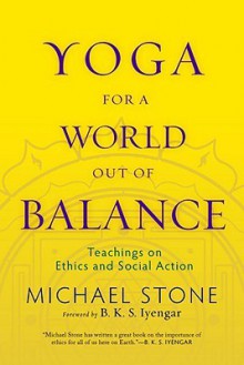 Yoga for a World Out of Balance: Teachings on Ethics and Social Action - Michael Stone