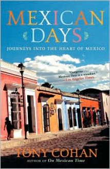Mexican Days: Journeys into the Heart of Mexico - Tony Cohan