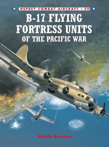 B-17 Flying Fortress Units of the Pacific War - Martin W. Bowman