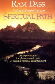 Finding and Exploring Your Spiritual Path: An Exploration of the Pleasures and Perils of Seeking Personal Enlightenment - Ram Dass, Richard Alpert