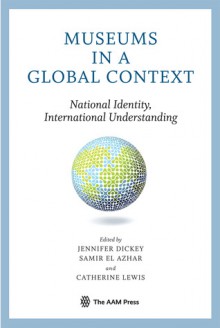 Museums in a Global Context: National Identity, International Understanding - Jennifer Dickey, Samir El Azhar, Catherine M. Lewis