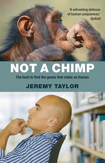 Not a Chimp: The Hunt to Find the Genes that Make Us Human - Jeremy Taylor