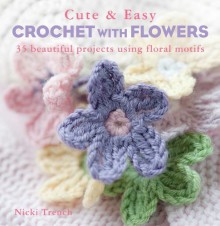 Cute and Easy Crochet with Flowers: 35 Beautiful Projects Using Floral Motifs - Nicki Trench