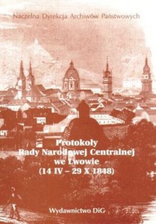 Protokoły Rady Narodowej Centralnej we Lwowie (14.IV - 29.X. - Stefan Kieniewicz