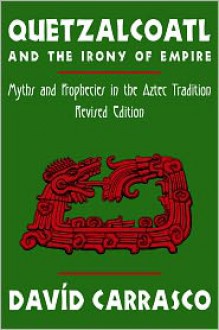 Quetzalcoatl and the Irony of Empire: Myths and Prophecies in the Aztec Tradition, Revised Edition - Davíd Carrasco