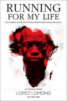 Running for My Life: One Lost Boy's Journey from the Killing Fields of Sudan to the Olympic Games - Lopez Lomong