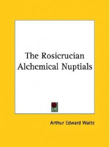 The Rosicrucian Alchemical Nuptials - Arthur Edward Waite