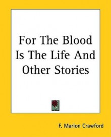 For The Blood Is The Life And Other Stories - Francis Marion Crawford