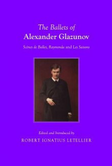 The Ballets of Alexander Glazunov: Scenes de Ballet, Raymonda and Les Saisons - Robert Ignatius Letellier