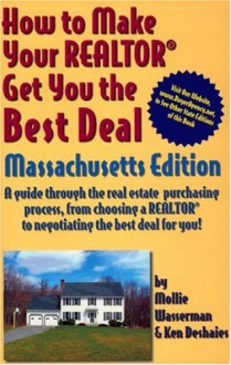 Ht Make Your Realtor Get You the Best Deal, Massachusetts Edition: A Guide Through the Real Estate Purchasing Process, from Choosing a Realtor to Nego - Mollie Wasserman, Ken Deshaies