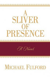 A Sliver of Presence - Michael Fulford