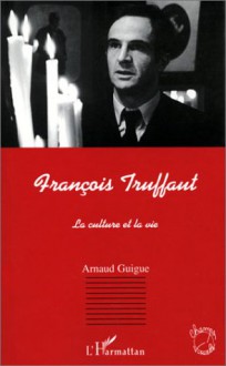 François Truffaut: La Culture Et La Vie - Arnaud Guigue