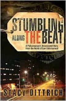 Stumbling Along the Beat: A Policewoman's Uncensored Story from the World of Law Enforcement - Stacy Dittrich