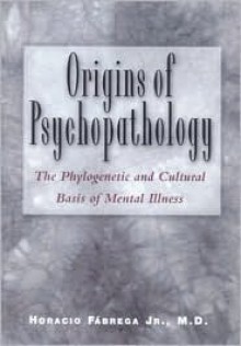 Origins of Psychopathology: The Phylogenetic and Cultural Basis of Mental Illness - Horacio Fabrega