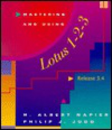 Mastering and Using Lotus 1-2-3: Release 3.4 - H. Albert Napier, Philip J. Judd