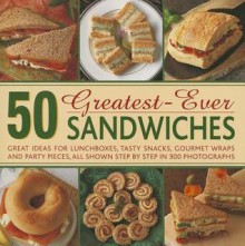 50 Greatest-Ever Sandwiches: Great Ideas for Lunchboxes, Tasty Snacks, Gourmet Wraps and Party Pieces, All Shown Step by Step in 300 Photographs - Carole Handslip