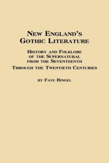 New England's Gothic Literature History and Folklore of the Supernatural from the Seventeenth Through the Twentieth Centuries - Faye Ringel