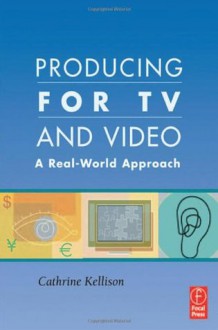 Producing for TV and Video: A Real-World Approach - Cathrine Kellison