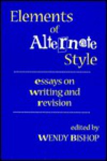 Elements of Alternate Style: Essays on Writing and Revision - Wendy Bishop