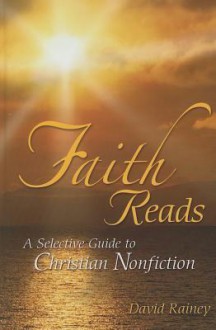 Faith Reads: A Selective Guide to Christian Nonfiction - David Rainey