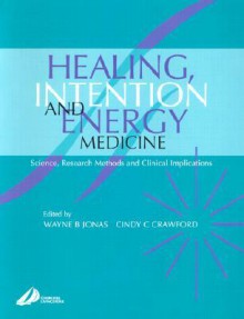 Healing, Intention, and Energy Medicine: Science, Research Methods and Clinical Implications - Wayne B. Jonas, Cindy Crawford, Jay H. Moskowitz
