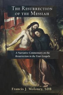 The Resurrection of the Messiah: A Narrative Commentary on the Resurrection Accounts in the Four Gospels - Francis J. Moloney