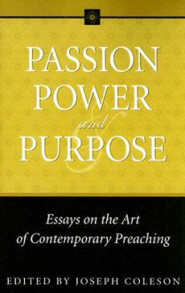 Passion, Power, and Purpose: Essays on the Art of Contemporary Preaching - Joseph Coleson