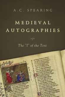 Medieval Autographies: The "I" of the Text - A.C. Spearing