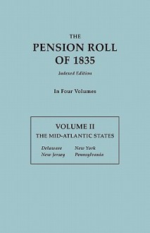 The Pension Roll of 1835. in Four Volumes. Volume II: The Mid-Atlantic States: Delaware, New Jersey, New York, Pennsylvania - United States Department of War, U. S. Department of War