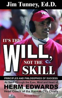 It's the Will, Not the Skill: Principles and Philosophies of Success as Seen Through the Eyes, Mind and Heart of Herm Edwards, Head Coach of the Kansas City Chiefs - Jim Tunney