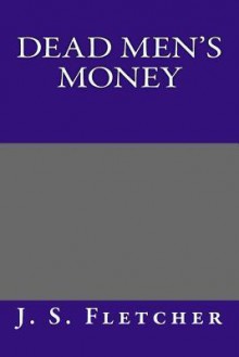 Dead Men's Money - J S Fletcher