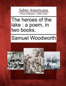 The Heroes of the Lake: A Poem, in Two Books - Samuel Woodworth