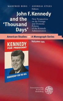 John F. Kennedy and the 'Thousand Days': New Perspectives on the Foreign and Domestic Policies of the Kennedy Administration - Manfred Berg, Andreas Etges