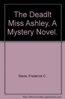 The Deadlt Miss Ashley, A Mystery Novel. - Frederick C. Davis