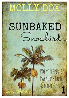 Sunbaked Snowbird: Cozy Mystery (Poppy Pepper's Paradise Cove and Mini Golf Book 1) - Molly Dox