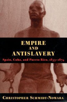 Empire And Antislavery: Spain Cuba And Puerto Rico 1833-1874 - Christopher Schmidt-Nowara