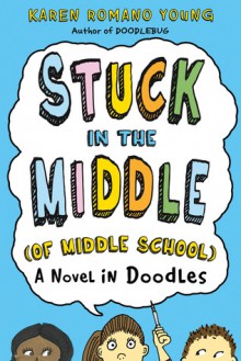 Stuck in the Middle (of Middle School): A Novel in Doodles - Karen Romano Young