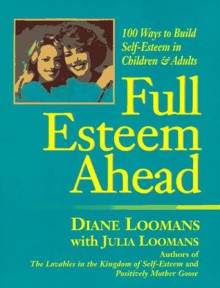 Full Esteem Ahead: 100 Ways to Build Self-Esteem in Children and Adults - Diana Loomans, Julia Loomans