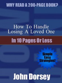 How To Handle Losing A Loved One... In 10 Pages or Less - John Dorsey