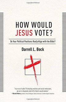 How Would Jesus Vote?: Do Your Political Views Really Align With The Bible? - Darrell L Bock