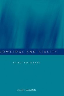 Knowledge and Reality: Selected Essays - Colin McGinn