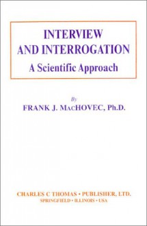 Interview and Interrogation: A Scientific Approach - Frank J. MacHovec