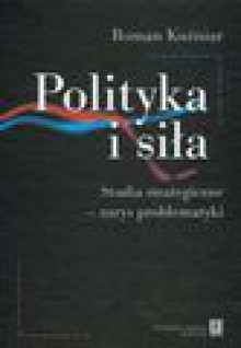 Polityka i siła. Studia strategiczne. Zarys problematyki - Roman Kuźniar