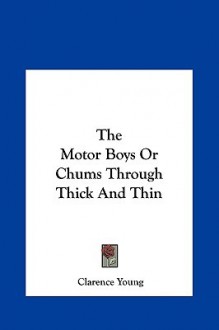 The Motor Boys or Chums Through Thick and Thin the Motor Boys or Chums Through Thick and Thin - Clarence Young