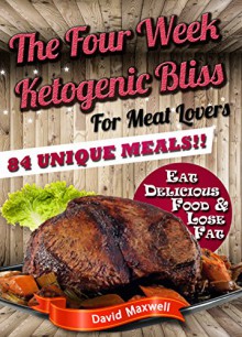 The Four Week Ketogenic Bliss: For Meat Lovers (Ketogenic Diet, Ketogenic Cookbook, fat loss, meat cookbook) (Four Week Diet Plans Book 2) - David Maxwell