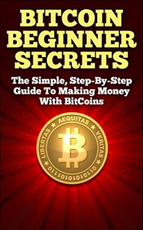 BitCoin Beginner Secrets: The Simple Step-by-step Guide to Making Money with BitCoins - Stephen James